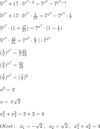 5^{x^2}+17\cdot 5^{x^2-2}=7^{x^2}-7^{x^2-1}\\\\5^{x^2}+17\cdot 5^{x^2}\cdot \frac{1}{25}=7^{x^2}-7^{x^2}\cdot \frac{1}{7}\\\\5^{x^2}\cdot (1+\frac{17}{25})=7^{x^2}\cdot (1-\frac{1}{7})\\\\5^{x^2}\cdot \frac{42}{25}=7^{x^2}\cdot \frac{6}{7}\; |:7^{x^2}\\\\(\frac{5}{7})^{x^2}= \frac{6\cdot 25}{7\cdot 42}\\\\(\frac{5}{7})^{x^2}=\frac{25}{49}\\\\( \frac{5}{7})^{x^2}=( \frac{5}{7})^2\\\\ x^2=2\\\\x=\pm \sqrt2\\\\x_1^2+x_2^2=2+2=4\\\\Otvet:\; \; x_1=-\sqrt2\; ,\; \; x_2=\sqrt2\; ,\; \; x_1^2+x_2^2=4