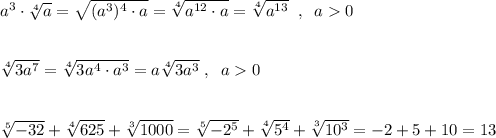 a^3\cdot \sqrt[4]{a}=\sqrt{(a^3)^4\cdot a}=\sqrt[4]{a^{12}\cdot a}=\sqrt[4]{a^{13}}\; \; ,\; \; a0\\\\\\\sqrt[4]{3a^7}=\sqrt[4]{3a^4\cdot a^3}=a\sqrt[4]{3a^3}\; ,\; \; a0\\\\\\\sqrt[5]{-32}+\sqrt[4]{625}+\sqrt[3]{1000}=\sqrt[5]{-2^5}+\sqrt[4]{5^4}+\sqrt[3]{10^3}=-2+5+10=13