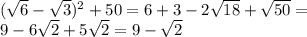 ( \sqrt{6} - \sqrt{3} )^2+50=6+3-2 \sqrt{18}+ \sqrt{50} = \\9-6 \sqrt{2} +5 \sqrt{2} =9- \sqrt{2}