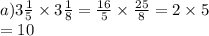 a)3 \frac{1}{5} \times 3 \frac{1}{8} = \frac{16}{5} \times \frac{25}{8} = 2 \times 5 \\ = 10