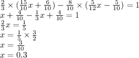 \frac{2}{3} \times ( \frac{15}{10} x + \frac{6}{10} ) - \frac{8}{10} \times ( \frac{5}{12} x - \frac{5}{10}) = 1 \\ x + \frac{4}{10} - \frac{1}{3} x + \frac{4}{10} = 1 \\ \frac{2}{3} x = \frac{1}{5} \\ x = \frac{1}{5} \times \frac{3}{2} \\ x = \frac{3}{10} \\ x = 0.3