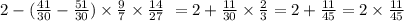 2 - ( \frac{41}{30} - \frac{51}{30} ) \times \frac{9}{7} \times \frac{14}{27} \ = 2 + \frac{11}{30} \times \frac{2}{3} = 2 + \frac{11}{45} = 2 \times \frac{11}{45}