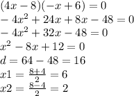 (4x - 8)( - x + 6) = 0 \\ - 4 {x}^{2} + 24x + 8x - 48 = 0 \\ - 4 {x}^{2} + 32x - 48 = 0 \\ {x}^{2} - 8x +12 = 0 \\ d = 64 - 48 = 16 \\ x1 = \frac{8 + 4}{2} = 6 \\ x2 = \frac{8 - 4}{2} = 2