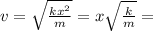 v= \sqrt{ \frac{kx^2}{m} }=x \sqrt{\frac{k}{m}}=