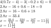 4(0.7x - 4) - 3( - 0.2 + 6) = 0 \\ 2.8x - 16 + 0.6 - 18 = 0 \\ 2.8x = 16 - 0.6 + 18 \\ 2.8x = 33.4 \\ x = \frac{33.4}{2.8} = \frac{334}{28} = \frac{167}{14} = 11 \frac{11}{14} \\ x = 11 \frac{11}{14}