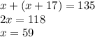 x + (x + 17) = 135 \\ 2x = 118 \\ x = 59