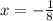 x = - \frac{1}{8}