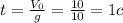 t= \frac{V_{0}}{g}= \frac{10}{10}=1 c