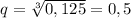 q= \sqrt[3]{0,125} =0,5