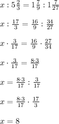 x:5\frac{2}{3}=1\frac{7}{9}:1\frac{7}{27}\\\\x:\frac{17}{3}=\frac{16}{9}: \frac{34}{27}\\\\x\cdot \frac{3}{17}=\frac{16}{9}\cdot \frac{27}{34}\\\\x\cdot \frac{3}{17}=\frac{8\cdot 3}{17}\\\\x=\frac{8\cdot 3}{17}: \frac{3}{17}\\\\x=\frac{8\cdot 3}{17}\cdot \frac{17}{3}\\\\x=8