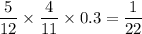 \dfrac{5}{12}\times \dfrac{4}{11} \times 0.3 = \dfrac{1}{22}