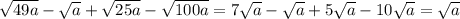 \sqrt{49a}- \sqrt{a} + \sqrt{25a}- \sqrt{100a} =7 \sqrt{a}- \sqrt{a} +5 \sqrt{a} -10 \sqrt{a}= \sqrt{a}