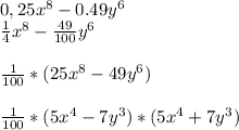 0,25x^8-0.49y^6&#10;\\ \frac{1}{4}x^8- \frac{49}{100}y^6\\&#10;\\ \frac{1}{100} *(25x^8-49y^6)\\&#10;\\ \frac{1}{100}*(5x^4-7y^3)*(5x^4+7y^3)