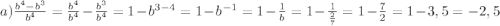 a) \frac{b^4-b^3}{b^4} = \frac{b^4}{b^4} - \frac{b^3}{b^4} = 1 - b^{3-4} = 1 - b^{-1} = 1 - \frac{1}{b} = 1 - \frac{1}{\frac{2}{7}} = 1- \frac{7}{2} = 1 - 3,5 = -2,5