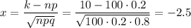 x= \dfrac{k-np}{ \sqrt{npq} } = \dfrac{10-100\cdot0.2}{ \sqrt{100\cdot 0.2\cdot 0.8} } =-2.5