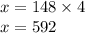 x = 148 \times 4 \\x = 592