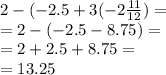 2 - ( - 2.5 + 3( - 2 \frac{11}{12} ) = \\ = 2 - ( - 2.5 - 8.75) = \\ = 2 + 2.5 + 8.75 = \\ = 13.25