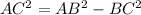 AC^{2} = AB^{2} - BC^{2} &#10;