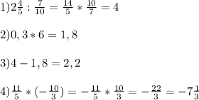 1) 2 \frac{4}{5} : \frac{7}{10} = \frac{14}{5} * \frac{10}{7} =4\\\\&#10;2)0,3*6=1,8\\\\&#10;3)4-1,8=2,2\\\\&#10;4) \frac{11}{5} *(- \frac{10}{3} ) = - \frac{11}{5} * \frac{10}{3} =- \frac{22}{3} =-7 \frac{1}{3}