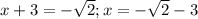 x+3 = -\sqrt{2} ; x= -\sqrt{2} - 3