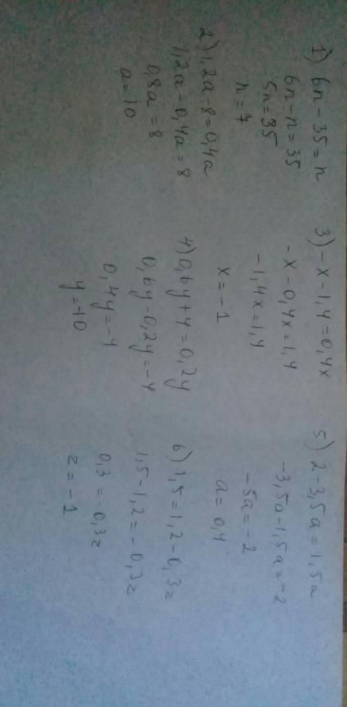 Решите уравнения: 1) 6n-35=n 2) 1,2а-8=0,4а 3) -х-1,4=0,4х 4) 0,6у+4=0,2у 5) 2-3,5а=1,5а 6) 1,5=1,2-