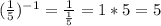 (\frac{1}{5})^{-1}= \frac{1}{ \frac{1}{5} } =1 * 5 = 5