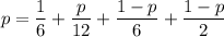 p=\dfrac16+\dfrac p{12}+\dfrac{1-p}6+\dfrac{1-p}{2}