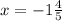 x = - 1 \frac{4}{5}