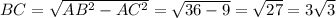 BC = \sqrt{ AB^{2} - AC^{2} } = \sqrt{36 - 9} = \sqrt{27} = 3 \sqrt{3}