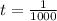 t = \frac{1}{1000}