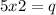 5x2 = q