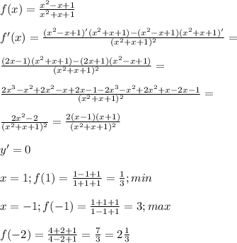 f(x)= \frac{x^2-x+1}{x^2+x+1} \\ \\ f'(x)= \frac{(x^2-x+1)'(x^2+x+1)-(x^2-x+1)(x^2+x+1)'}{(x^2+x+1)^2} = \\ \\ \frac{(2x-1)(x^2+x+1)-(2x+1)(x^2-x+1)}{(x^2+x+1)^2} = \\ \\ \frac{2x^3-x^2+2x^2-x+2x-1-2x^3-x^2+2x^2+x-2x-1}{(x^2+x+1)^2} = \\ \\ \frac{2x^2-2}{(x^2+x+1)^2} = \frac{2(x-1)(x+1)}{(x^2+x+1)^2} \\ \\ y'=0 \\ \\ x=1;f(1)= \frac{1-1+1}{1+1+1} = \frac{1}{3} ;min \\ \\ x=-1;f(-1)= \frac{1+1+1}{1-1+1} =3;max \\ \\ f(-2)= \frac{4+2+1}{4-2+1} = \frac{7}{3} =2 \frac{1}{3} \\ \\