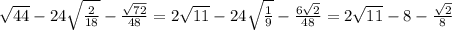 \sqrt{44}-24\sqrt{\frac{2}{18}}-\frac{\sqrt{72}}{48}=2\sqrt{11}-24\sqrt{\frac{1}{9}}-\frac{6\sqrt{2}}{48}=2\sqrt{11}-8-\frac{\sqrt{2}}{8}