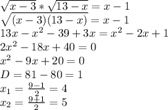 \sqrt{x-3}*\sqrt{13-x}=x-1 \\ \sqrt{(x-3)(13-x)}=x-1 \\ 13x-x^2-39+3x=x^2-2x+1 \\ 2x^2 - 18x+40=0 \\ x^2-9x+20=0 \\ D=81-80=1 \\ x_1=\frac{9-1}{2}=4 \\ x_2=\frac{9+1}{2}=5