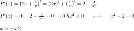 P'(x)=\left(2x+\frac{4}{x}\right)'=(2x)'+\left(\frac{4}{x}\right)'=2-\frac{4}{x^2}\\ \\ P'(x)=0;~~~ 2-\frac{4}{x^2}=0~~|\cdot 0.5x^2\ne 0~~~~\Longleftrightarrow~~~~ x^2-2=0\\ \\ x=\pm\sqrt{2}