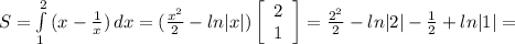 S= \int\limits^2_1 {(x- \frac{1}{x}) } \, dx= (\frac{x^2}{2}-ln|x|) \left[\begin{array}{c}2\\1\end{array}\right]= \frac{2^2}{2}-ln|2|- \frac{1}{2}+ln|1|=