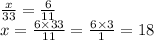 \frac{x}{33} = \frac{6}{11} \\ x = \frac{6 \times 33}{11} = \frac{6 \times 3}{1} = 18