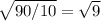 \sqrt{90 / 10} = \sqrt{9}