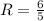 R = \frac{6}{5}