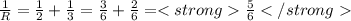 \frac{1}{R} = \frac{1}{2} +\frac{1}{3} =\frac{3}{6} +\frac{2}{6} = \frac{5}{6}