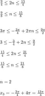 \frac{9}{4} \leq 2n \leq \frac{15}{4}\\\\ \frac{9}{8} \leq n \leq \frac{15}{8}\\\\\\3 \pi \leq - \frac{3 \pi }{4}+2 \pi n \leq \frac{9 \pi }{2} \\\\3 \leq - \frac{3}{4} +2n \leq \frac{9}{2}\\\\ \frac{15}{4} \leq 2n \leq \frac{21}{4}\\\\ \frac{15}{8} \leq n \leq \frac{21}{8}\\\\\\n=2 \\\\ x_{3} =- \frac{3 \pi }{4}+4 \pi = \frac{13 \pi }{4}