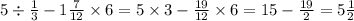 5 \div \frac{1}{3} - 1 \frac{7}{12} \times 6 = 5 \times 3 - \frac{19}{12} \times 6 = 15- \frac{19}{2} = 5 \frac{1}{2}