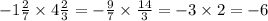 - 1 \frac{2}{7} \times 4 \frac{2}{3} = - \frac{9}{7} \times \frac{14}{3} = - 3 \times 2 = - 6