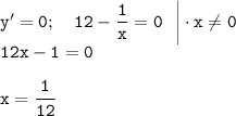 \tt y'=0;~~~12-\dfrac{1}{x} =0~~\bigg|\cdot x\ne0\\ 12x-1=0\\ \\ x=\dfrac{1}{12}