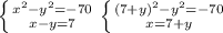 \left \{ {{x^{2} - y^{2} =-70} \atop {x-y=7}} \right. \left \{ {{(7+y)^{2} - y^{2} = -70 } \atop {x=7+y}} \right.