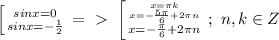 \left [ {{sinx=0} \atop {sinx=-\frac{1}{2}}} \right. =\ \textgreater \ \left [ {{ x= \pi k} \atop { x=-\frac{ 5\pi }{6}+ 2\pi n}} \atop { x=-\frac{ \pi }{6}+2 \pi n}} \right. ;\ n,k \in Z