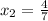 x_2 = \frac{4}{7}