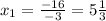 x_1= \frac{-16}{-3} =5 \frac{1}{3}