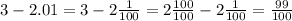 3 - 2.01 = 3 - 2 \frac{1}{100} = 2 \frac{100}{100} - 2 \frac{1}{100} = \frac{99}{100}