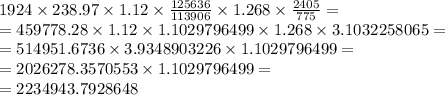 1924 \times 238.97 \times 1.12 \times \frac{125636}{113906} \times 1.268 \times \frac{2405}{775} = \\ = 459778.28 \times 1.12 \times 1.1029796499 \times 1.268 \times 3.1032258065 = \\ = 514951.6736 \times 3.9348903226 \times 1.1029796499 = \\ = 2026278.3570553 \times 1.1029796499 = \\ = 2234943.7928648